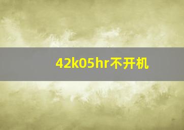 42k05hr不开机