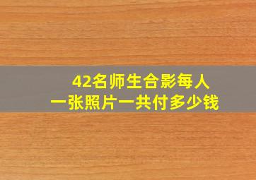 42名师生合影每人一张照片一共付多少钱