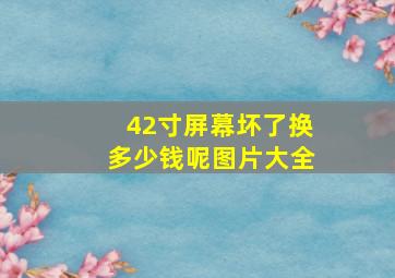 42寸屏幕坏了换多少钱呢图片大全