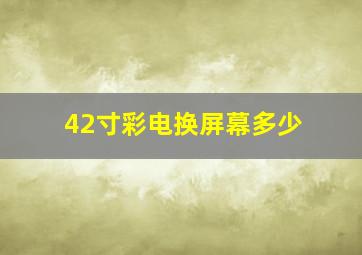 42寸彩电换屏幕多少