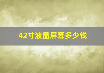 42寸液晶屏幕多少钱