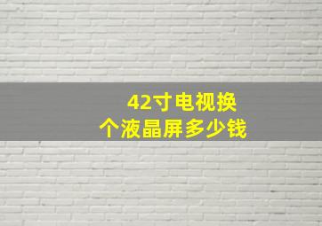 42寸电视换个液晶屏多少钱