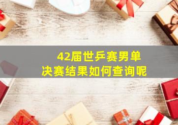 42届世乒赛男单决赛结果如何查询呢