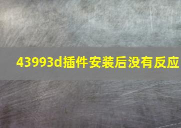 43993d插件安装后没有反应