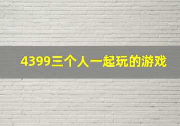 4399三个人一起玩的游戏