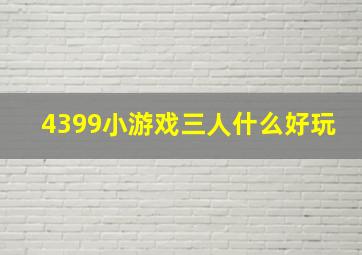 4399小游戏三人什么好玩