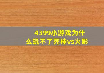 4399小游戏为什么玩不了死神vs火影