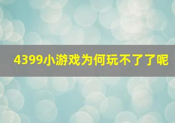 4399小游戏为何玩不了了呢