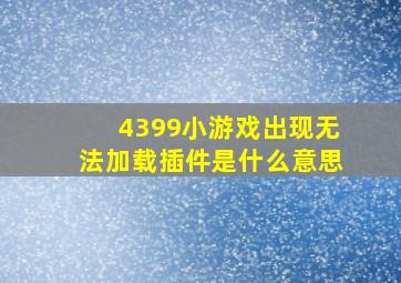 4399小游戏出现无法加载插件是什么意思