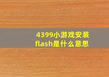 4399小游戏安装flash是什么意思