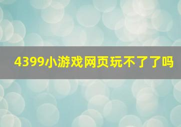 4399小游戏网页玩不了了吗