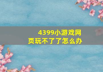 4399小游戏网页玩不了了怎么办