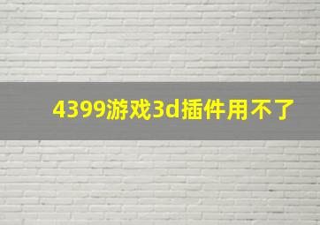 4399游戏3d插件用不了