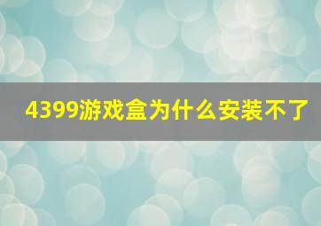 4399游戏盒为什么安装不了