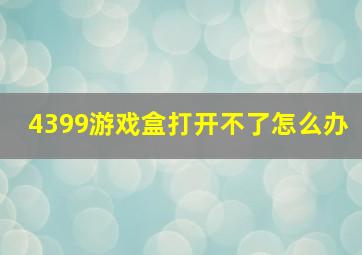 4399游戏盒打开不了怎么办