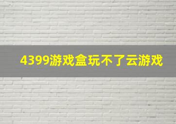 4399游戏盒玩不了云游戏