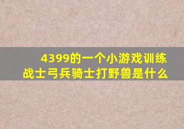 4399的一个小游戏训练战士弓兵骑士打野兽是什么