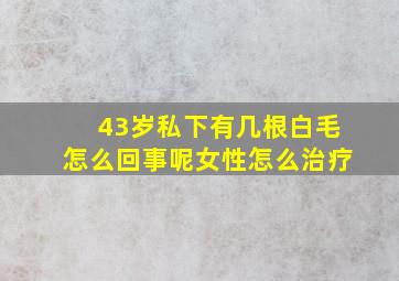 43岁私下有几根白毛怎么回事呢女性怎么治疗