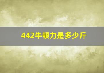 442牛顿力是多少斤