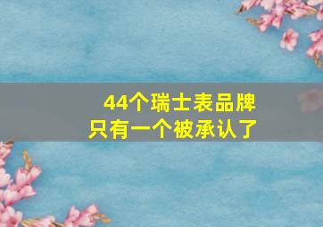 44个瑞士表品牌只有一个被承认了