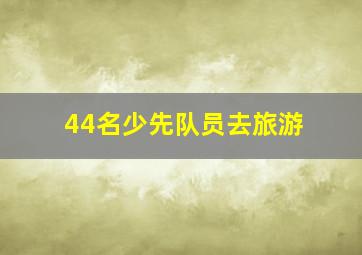 44名少先队员去旅游