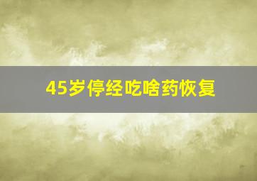 45岁停经吃啥药恢复