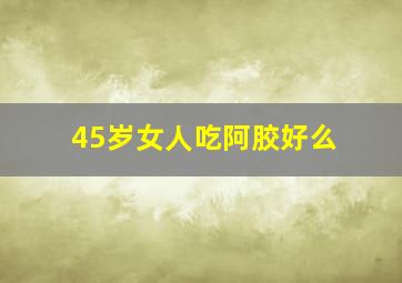 45岁女人吃阿胶好么