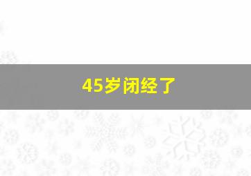 45岁闭经了