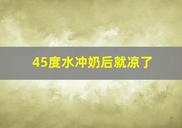 45度水冲奶后就凉了