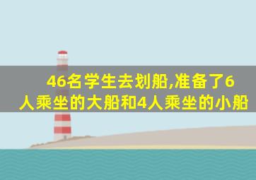 46名学生去划船,准备了6人乘坐的大船和4人乘坐的小船