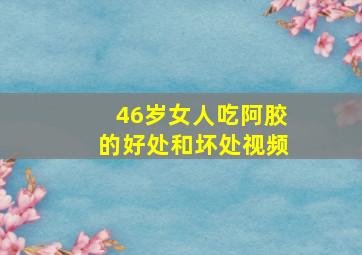 46岁女人吃阿胶的好处和坏处视频