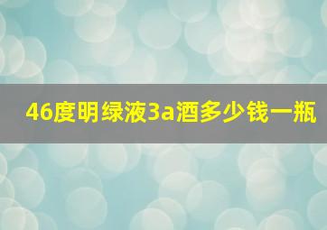 46度明绿液3a酒多少钱一瓶