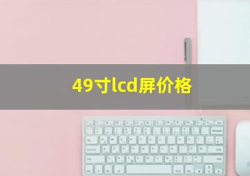 49寸lcd屏价格