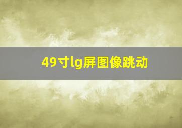 49寸lg屏图像跳动