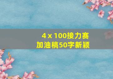 4ⅹ100接力赛加油稿50字新颖