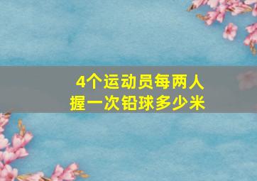 4个运动员每两人握一次铅球多少米