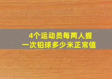 4个运动员每两人握一次铅球多少米正常值