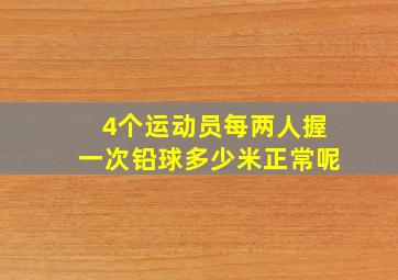 4个运动员每两人握一次铅球多少米正常呢