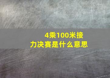 4乘100米接力决赛是什么意思