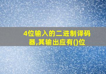 4位输入的二进制译码器,其输出应有()位