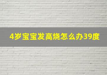 4岁宝宝发高烧怎么办39度