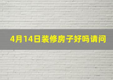 4月14日装修房子好吗请问