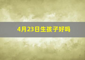 4月23日生孩子好吗