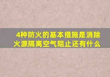 4种防火的基本措施是消除火源隔离空气阻止还有什么