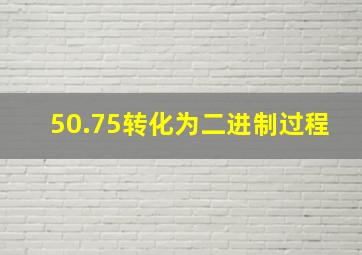 50.75转化为二进制过程