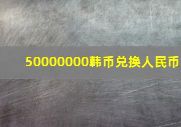 50000000韩币兑换人民币