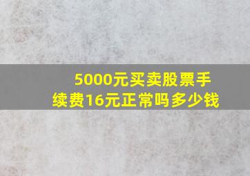 5000元买卖股票手续费16元正常吗多少钱