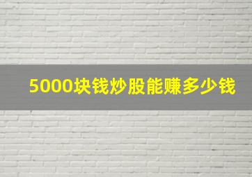 5000块钱炒股能赚多少钱