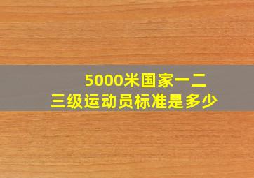 5000米国家一二三级运动员标准是多少