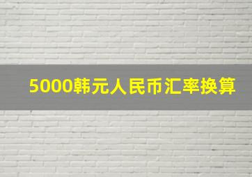 5000韩元人民币汇率换算